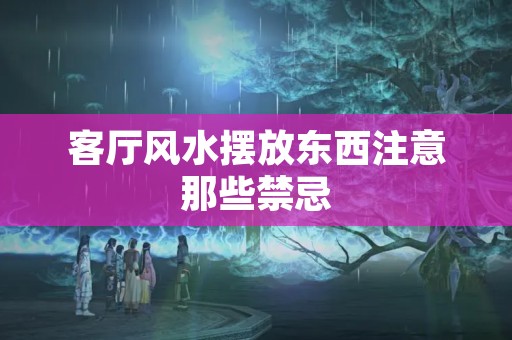 客厅风水摆放东西注意那些禁忌