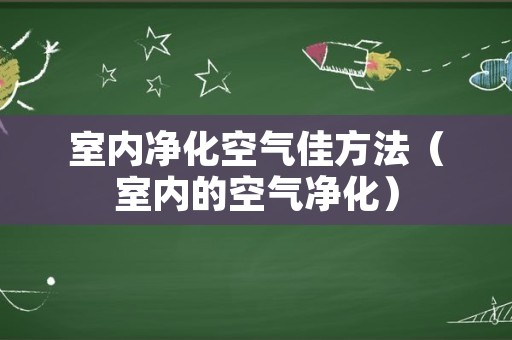 室内净化空气佳方法（室内的空气净化）