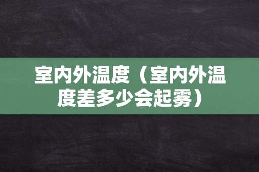 室内外温度（室内外温度差多少会起雾）
