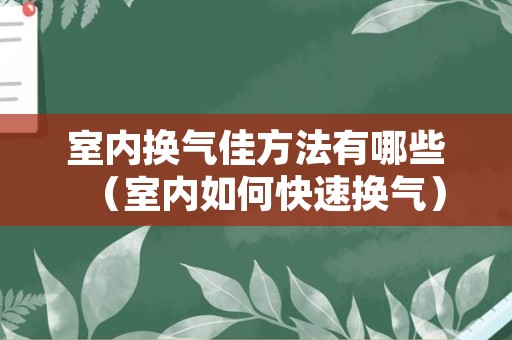 室内换气佳方法有哪些（室内如何快速换气）