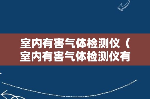 室内有害气体检测仪（室内有害气体检测仪有哪些）