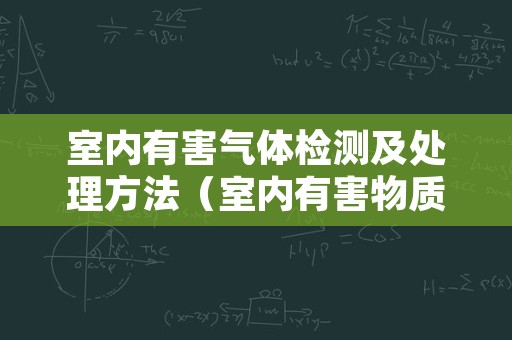 室内有害气体检测及处理方法（室内有害物质检测）