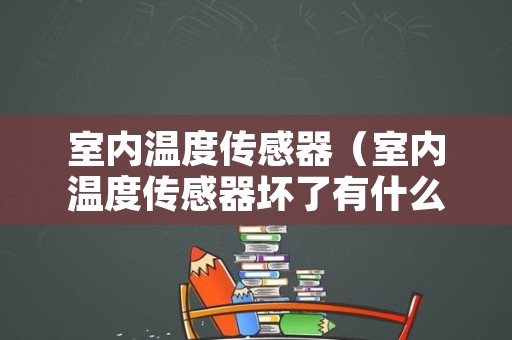 室内温度传感器（室内温度传感器坏了有什么问题）