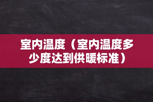 室内温度（室内温度多少度达到供暖标准）