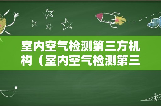 室内空气检测第三方机构（室内空气检测第三方机构沈阳）