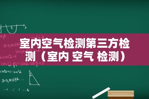 室内空气检测第三方检测（室内 空气 检测）