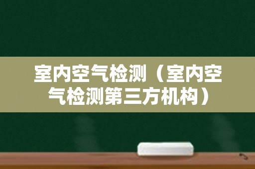 室内空气检测（室内空气检测第三方机构）