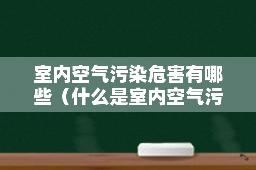 室内空气污染危害有哪些（什么是室内空气污染?）