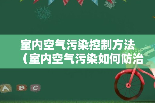 室内空气污染控制方法（室内空气污染如何防治）
