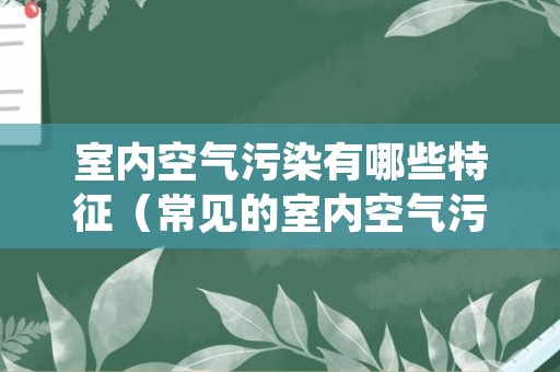 室内空气污染有哪些特征（常见的室内空气污染有几类）
