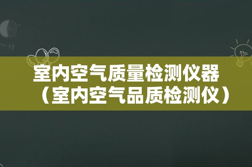 室内空气质量检测仪器（室内空气品质检测仪）