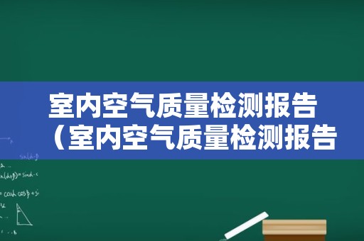室内空气质量检测报告（室内空气质量检测报告费用）