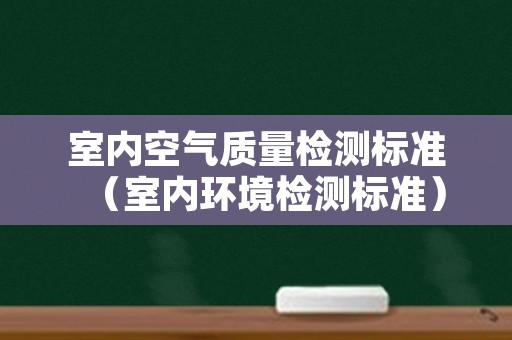 室内空气质量检测标准（室内环境检测标准）