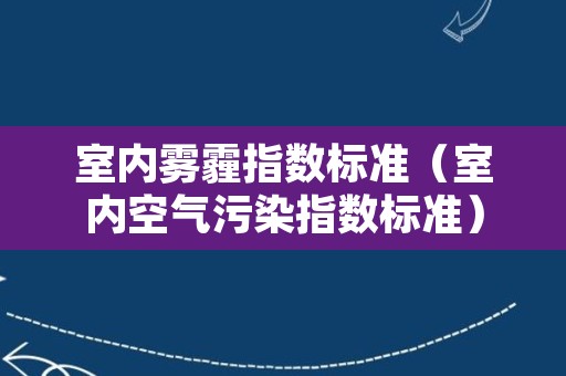 室内雾霾指数标准（室内空气污染指数标准）