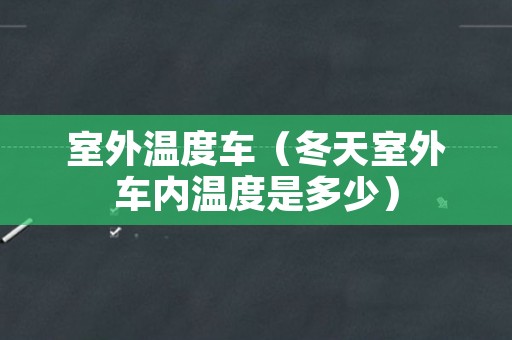 室外温度车（冬天室外车内温度是多少）