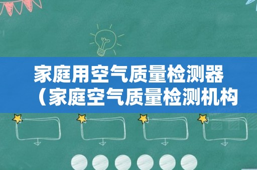 家庭用空气质量检测器（家庭空气质量检测机构）