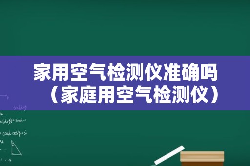 家用空气检测仪准确吗（家庭用空气检测仪）