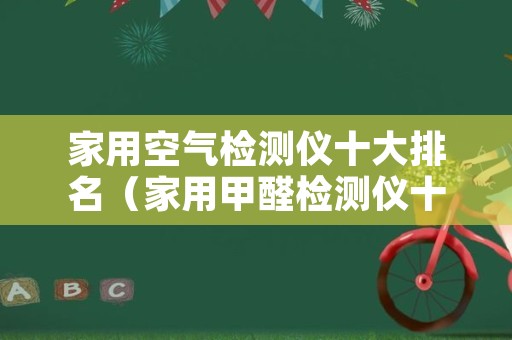 家用空气检测仪十大排名（家用甲醛检测仪十大排名）
