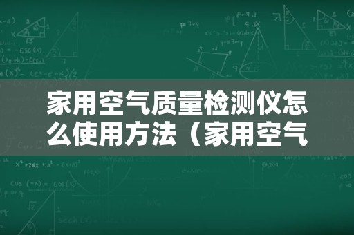 家用空气质量检测仪怎么使用方法（家用空气质量检测仪怎么使用方法视频）