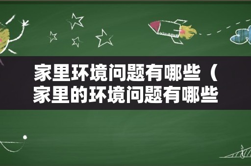 家里环境问题有哪些（家里的环境问题有哪些）