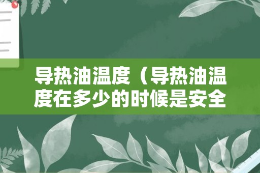导热油温度（导热油温度在多少的时候是安全的）