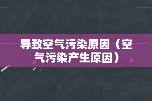 导致空气污染原因（空气污染产生原因）