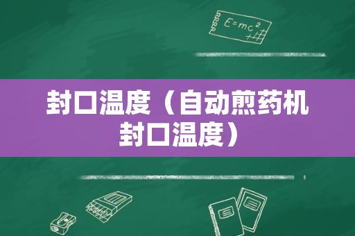 封口温度（自动煎药机封口温度）