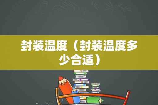 封装温度（封装温度多少合适）