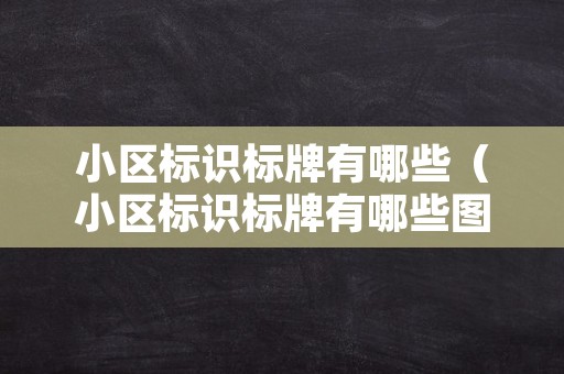 小区标识标牌有哪些（小区标识标牌有哪些图文）
