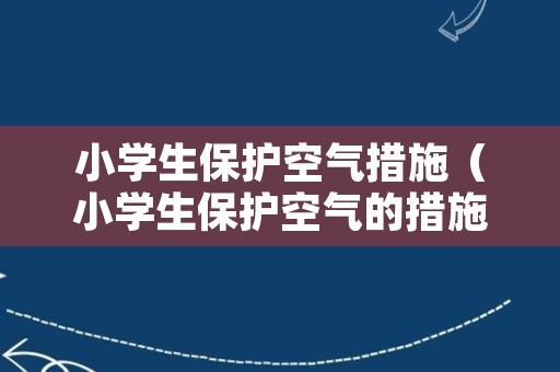 小学生保护空气措施（小学生保护空气的措施）