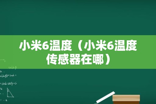 小米6温度（小米6温度传感器在哪）
