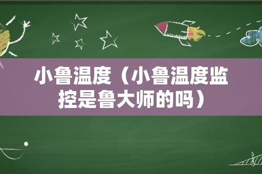 小鲁温度（小鲁温度监控是鲁大师的吗）