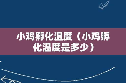 小鸡孵化温度（小鸡孵化温度是多少）