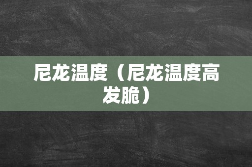 尼龙温度（尼龙温度高发脆）
