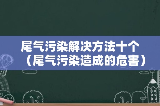 尾气污染解决方法十个（尾气污染造成的危害）