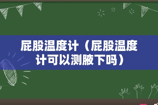 屁股温度计（屁股温度计可以测腋下吗）