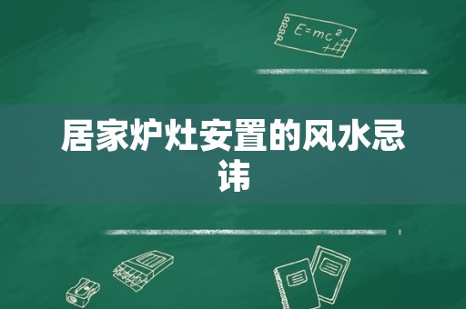 居家炉灶安置的风水忌讳