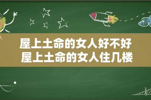屋上土命的女人好不好 屋上土命的女人住几楼好