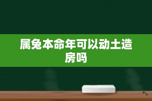 属兔本命年可以动土造房吗