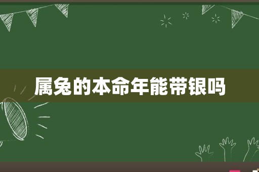 属兔的本命年能带银吗