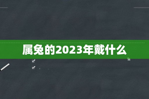 属兔的2023年戴什么