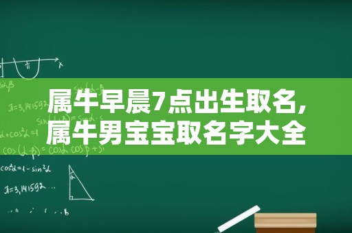 属牛早晨7点出生取名,属牛男宝宝取名字大全