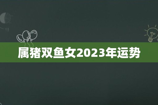 属猪双鱼女2023年运势