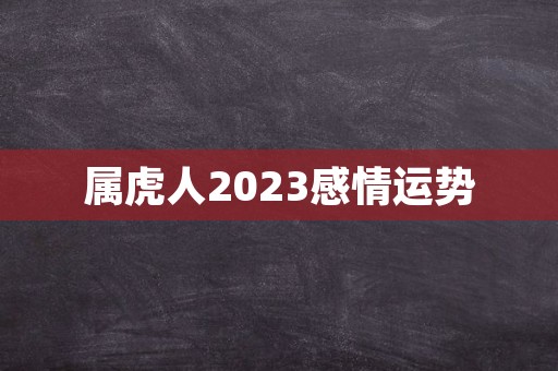 属虎人2023感情运势