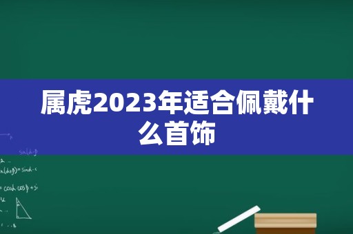 属虎2023年适合佩戴什么首饰