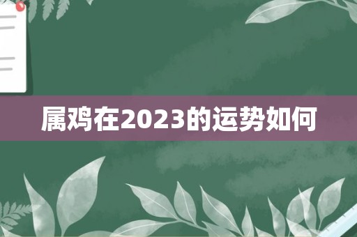 属鸡在2023的运势如何