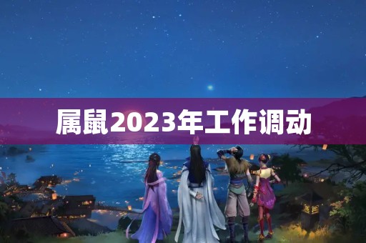 属鼠2023年工作调动
