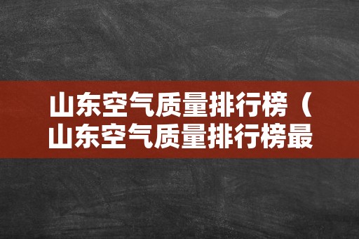 山东空气质量排行榜（山东空气质量排行榜最新）