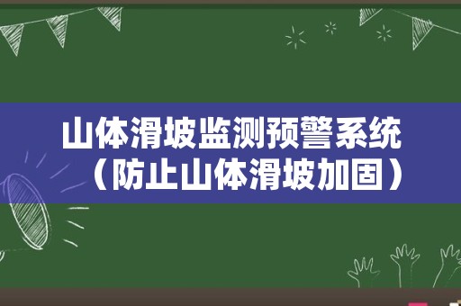 山体滑坡监测预警系统（防止山体滑坡加固）