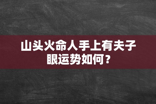 山头火命人手上有夫子眼运势如何？